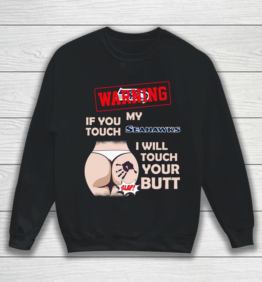 Seattle Seahawks Nfl Football Warning If You Touch My Team I Will Touch My Butt Sweatshirt