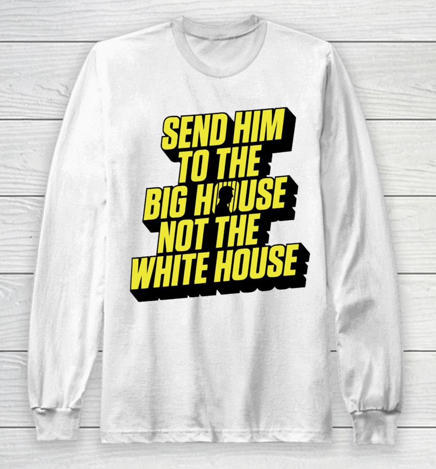 Send Him To The Big House Not The White House Long Sleeve T-Shirt