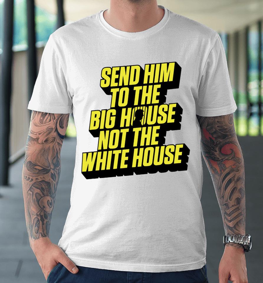 Send Him To The Big House Not The White House Premium T-Shirt