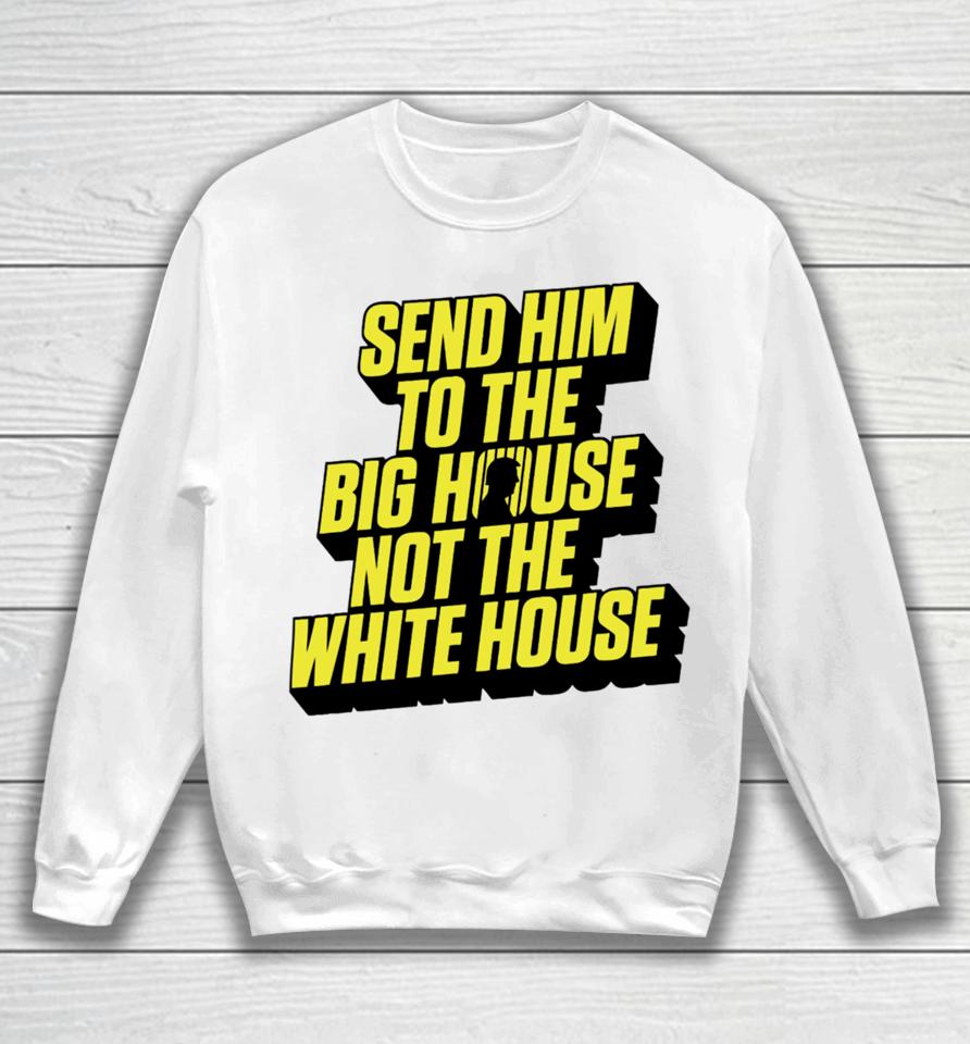 Send Him To The Big House Not The White House Sweatshirt