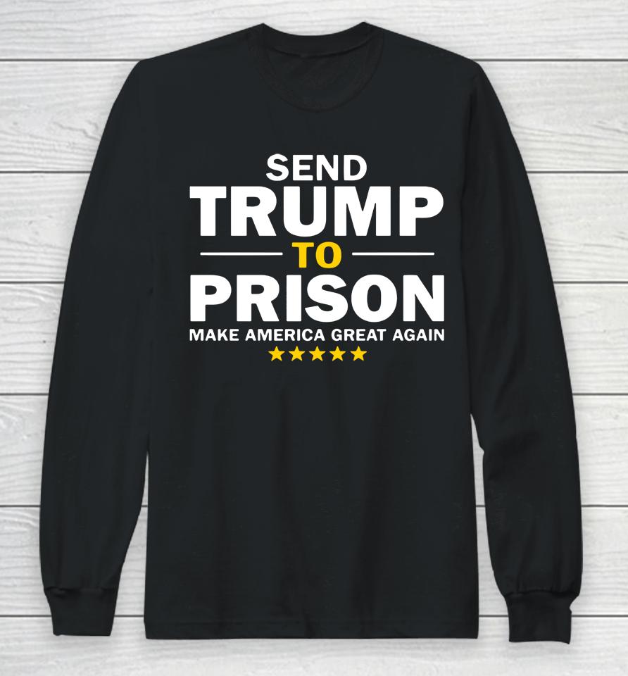 Send Trump To Prison Make America Great Again Long Sleeve T-Shirt