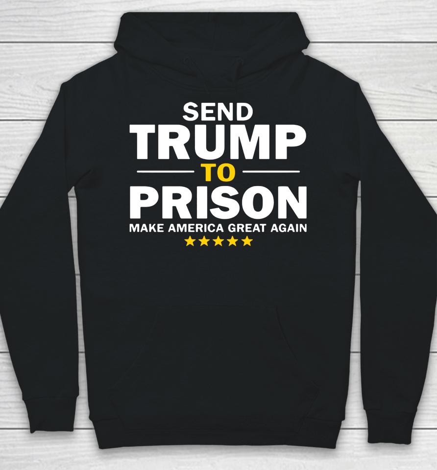 Send Trump To Prison Make America Great Again Hoodie