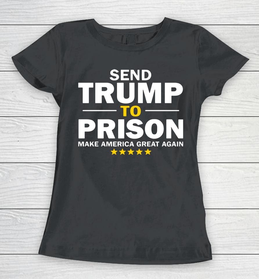 Send Trump To Prison Make America Great Again Women T-Shirt