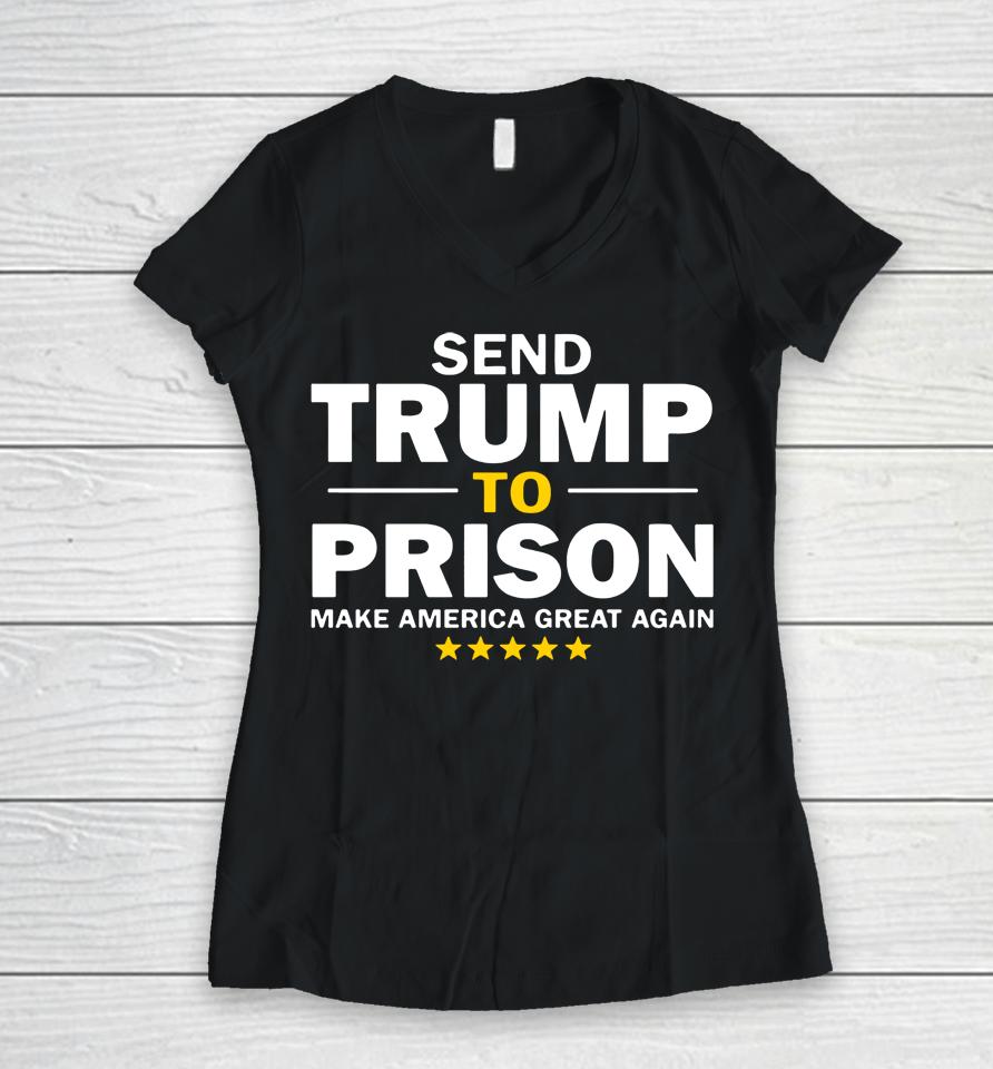 Send Trump To Prison Make America Great Again Women V-Neck T-Shirt