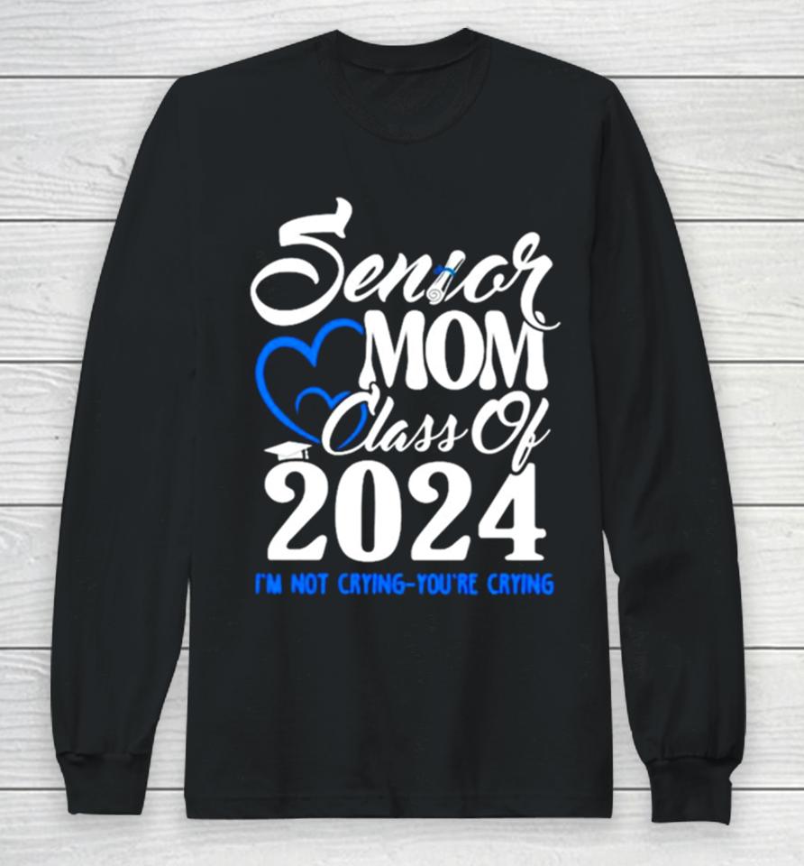Senior Mom Class Of 2024 Graduate I’m Not Crying You’re Crying Long Sleeve T-Shirt