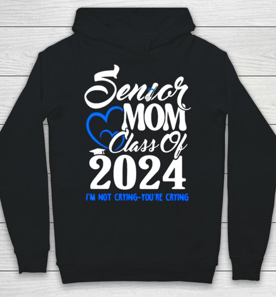 Senior Mom Class Of 2024 Graduate I’m Not Crying You’re Crying Hoodie