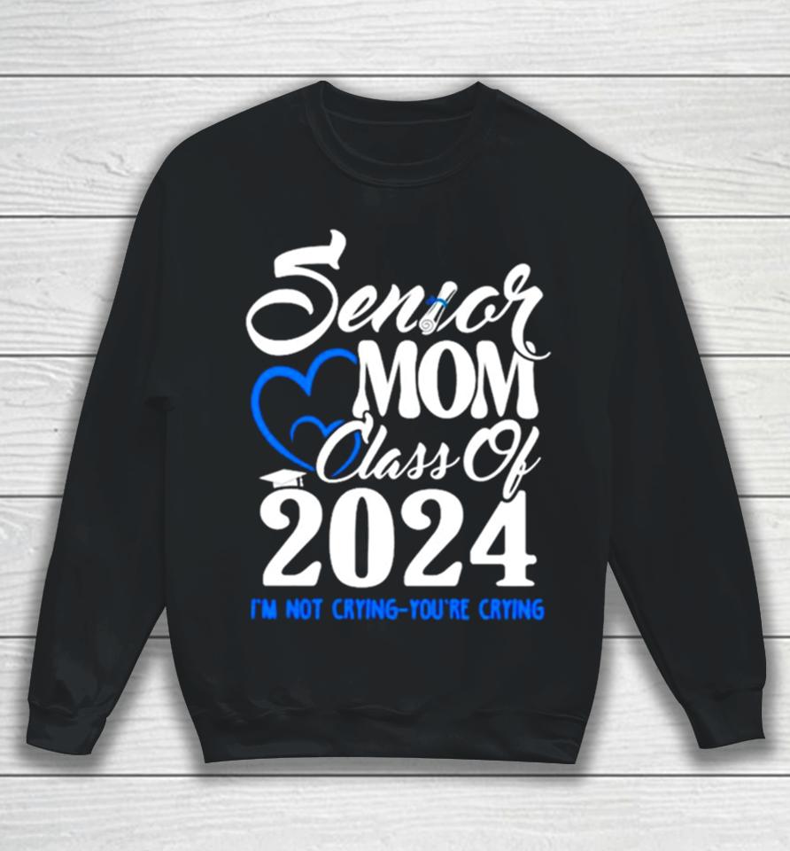 Senior Mom Class Of 2024 Graduate I’m Not Crying You’re Crying Sweatshirt