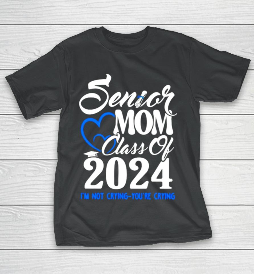 Senior Mom Class Of 2024 Graduate I’m Not Crying You’re Crying T-Shirt