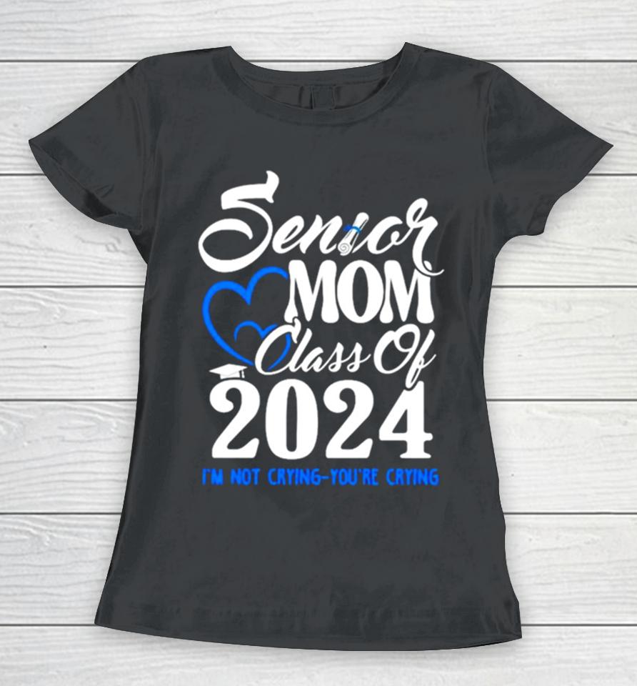 Senior Mom Class Of 2024 Graduate I’m Not Crying You’re Crying Women T-Shirt
