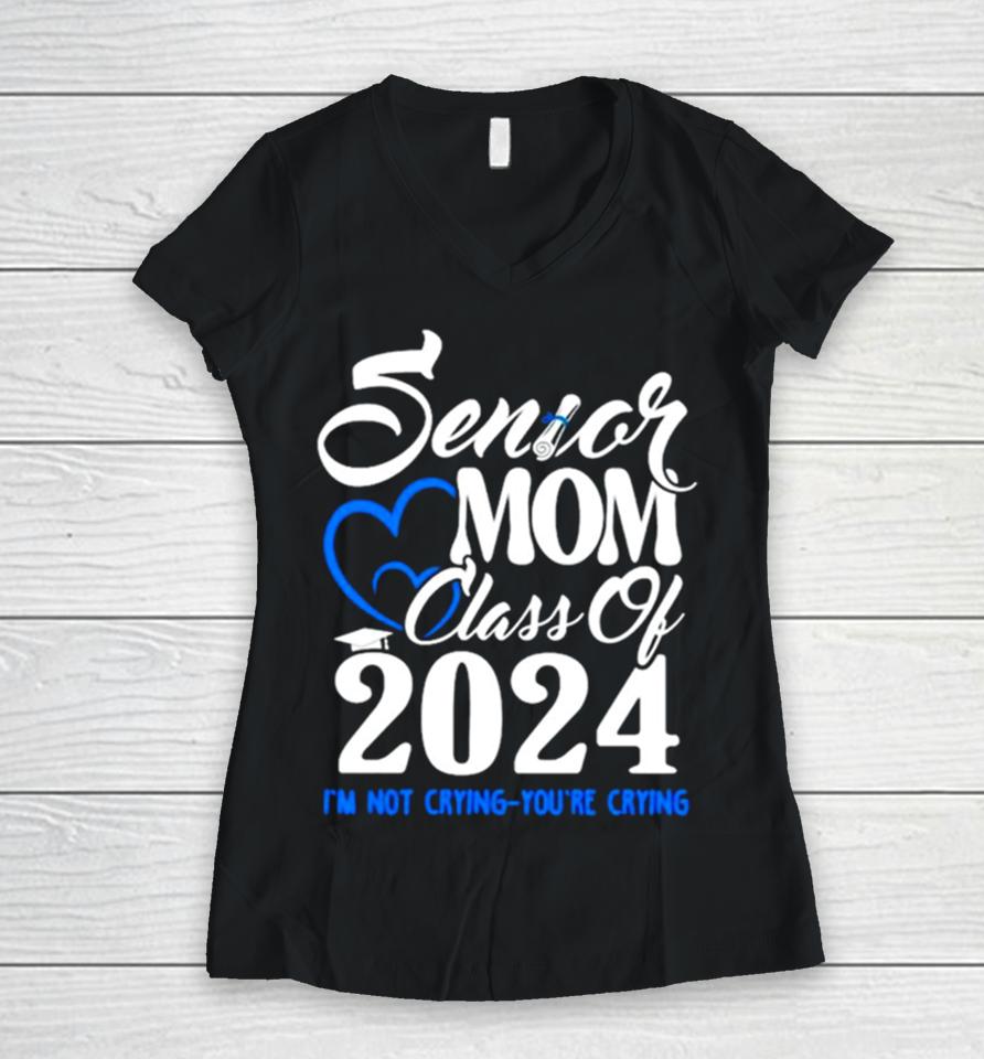 Senior Mom Class Of 2024 Graduate I’m Not Crying You’re Crying Women V-Neck T-Shirt