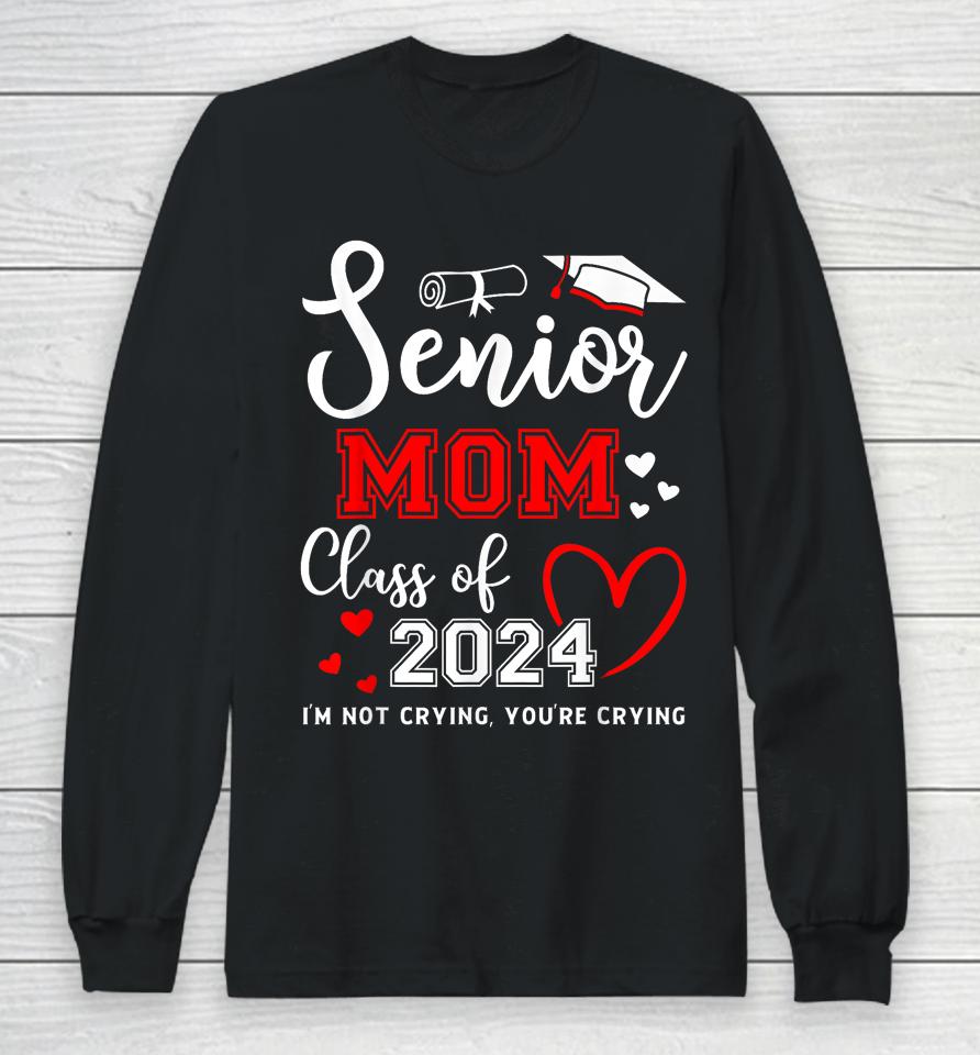 Senior Mom Class Of 2024 I'm Not Crying Graduate School Long Sleeve T-Shirt