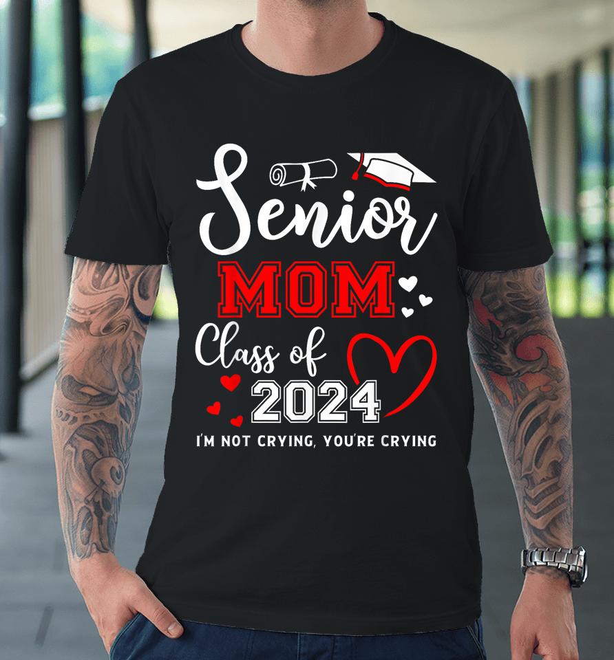 Senior Mom Class Of 2024 I'm Not Crying Graduate School Premium T-Shirt