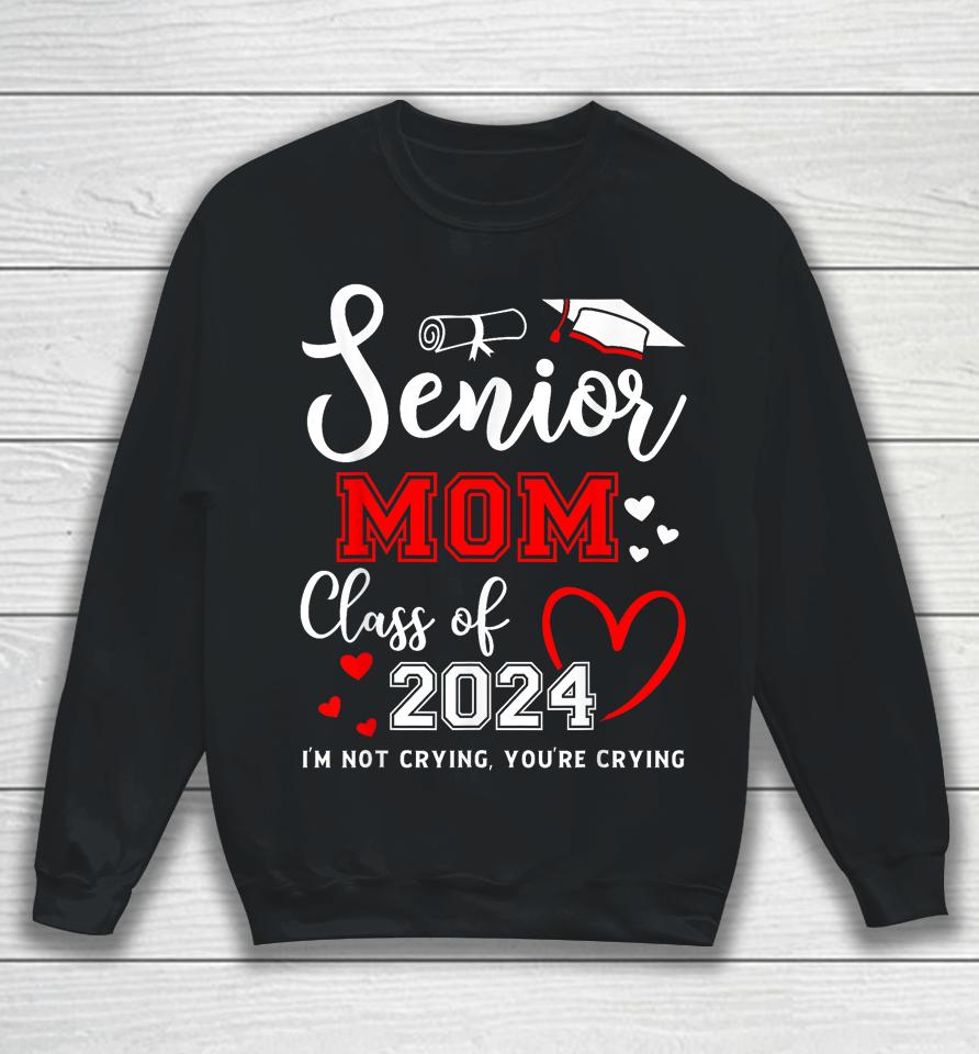 Senior Mom Class Of 2024 I'm Not Crying Graduate School Sweatshirt