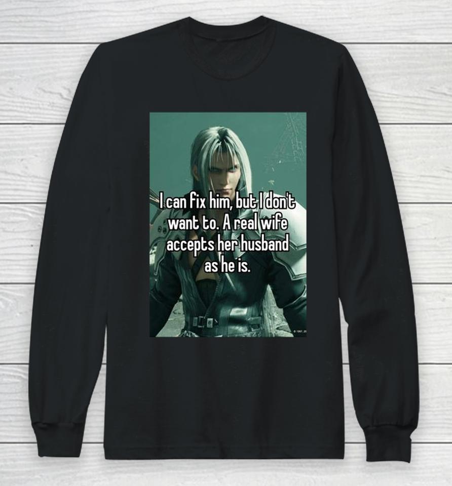 Sephiroth I Can Fix Him But I Don't Want To A Real Wife Accepts Her Husband As He Is Long Sleeve T-Shirt