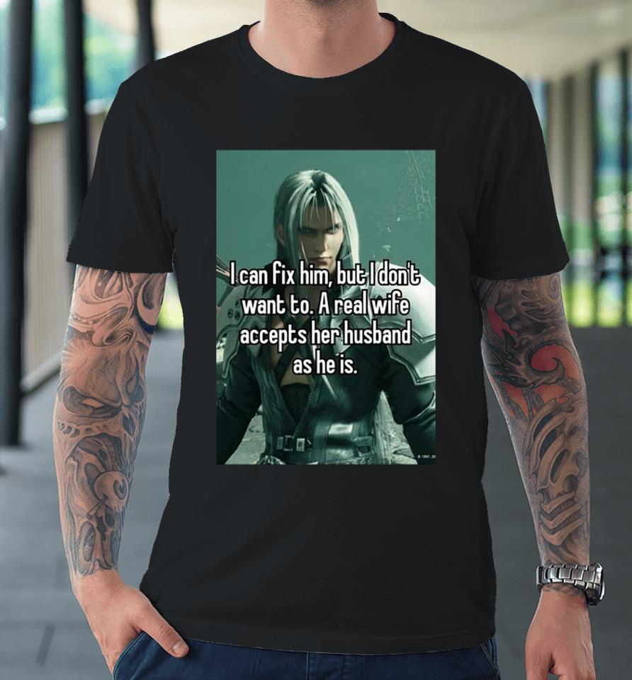 Sephiroth I Can Fix Him But I Don't Want To A Real Wife Accepts Her Husband As He Is Premium T-Shirt