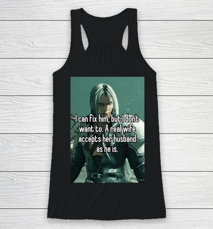Sephiroth I Can Fix Him But I Don't Want To A Real Wife Accepts Her Husband As He Is Racerback Tank