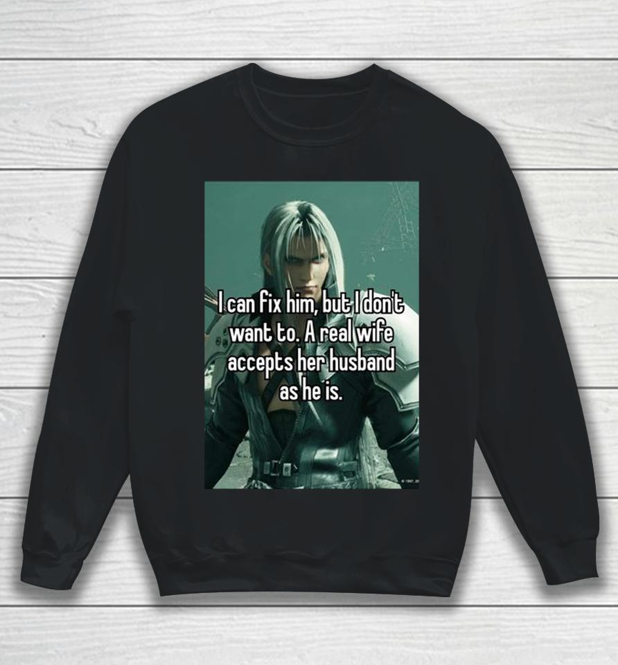 Sephiroth I Can Fix Him But I Don't Want To A Real Wife Accepts Her Husband As He Is Sweatshirt