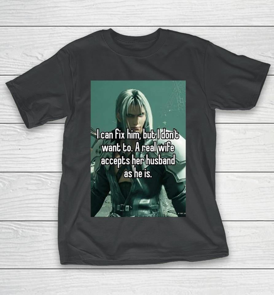 Sephiroth I Can Fix Him But I Don't Want To A Real Wife Accepts Her Husband As He Is T-Shirt