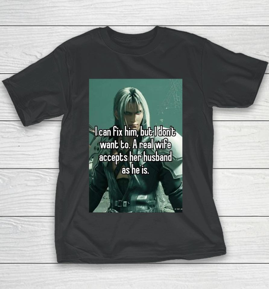 Sephiroth I Can Fix Him But I Don't Want To A Real Wife Accepts Her Husband As He Is Youth T-Shirt