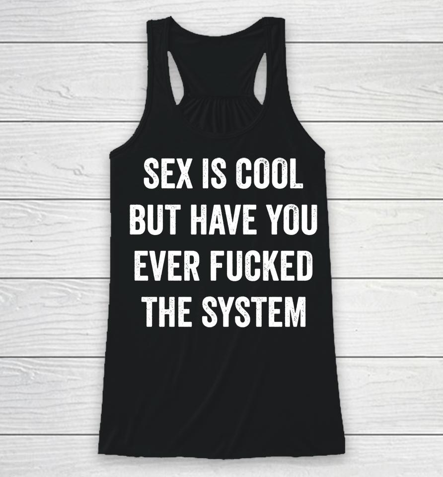 Sex Is Cool But Have You Ever Fucked The System Racerback Tank