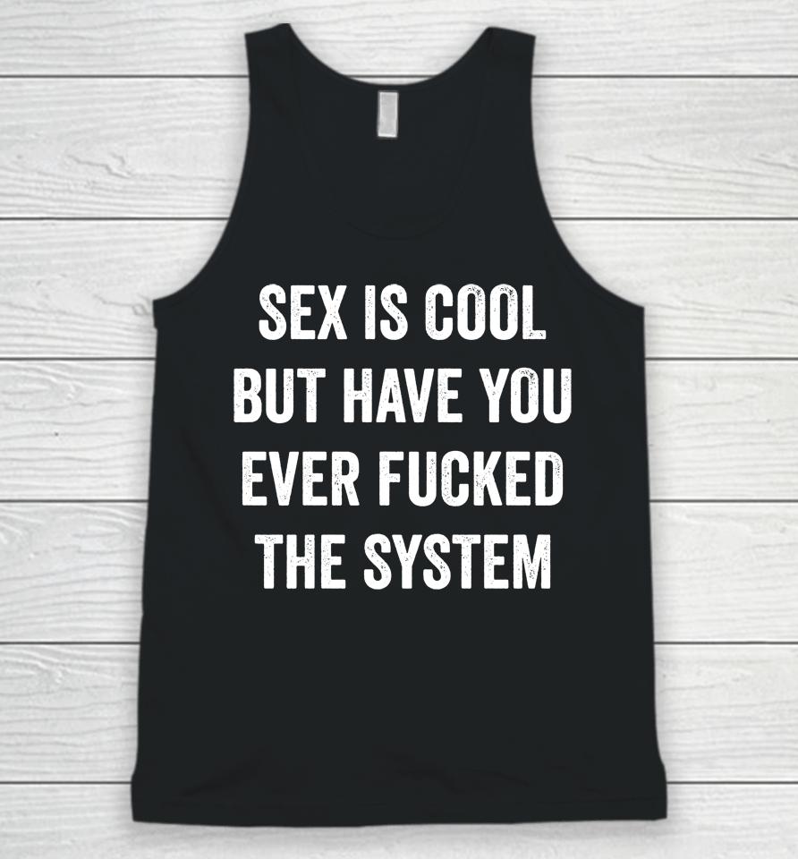 Sex Is Cool But Have You Ever Fucked The System Unisex Tank Top