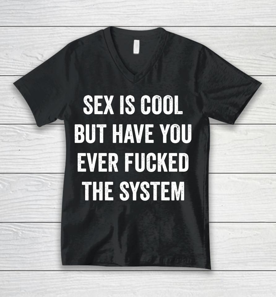 Sex Is Cool But Have You Ever Fucked The System Unisex V-Neck T-Shirt