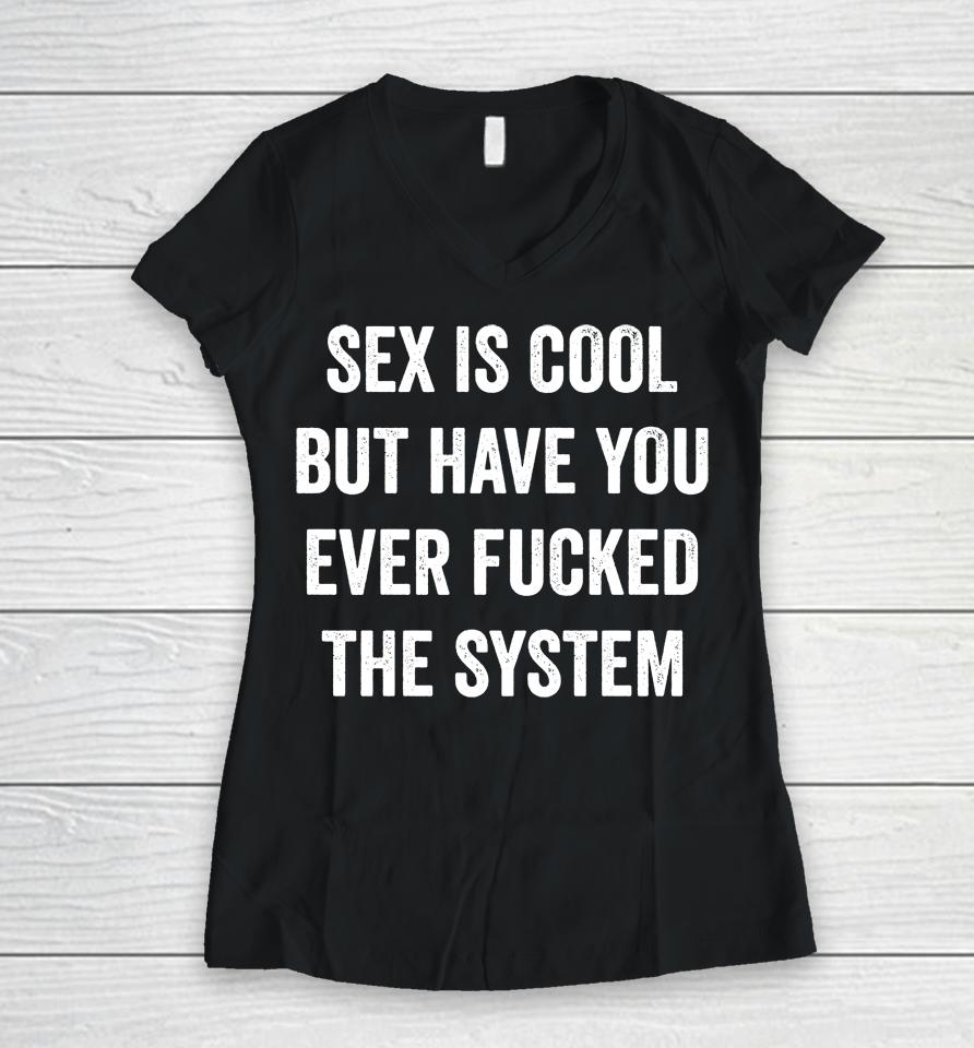 Sex Is Cool But Have You Ever Fucked The System Women V-Neck T-Shirt