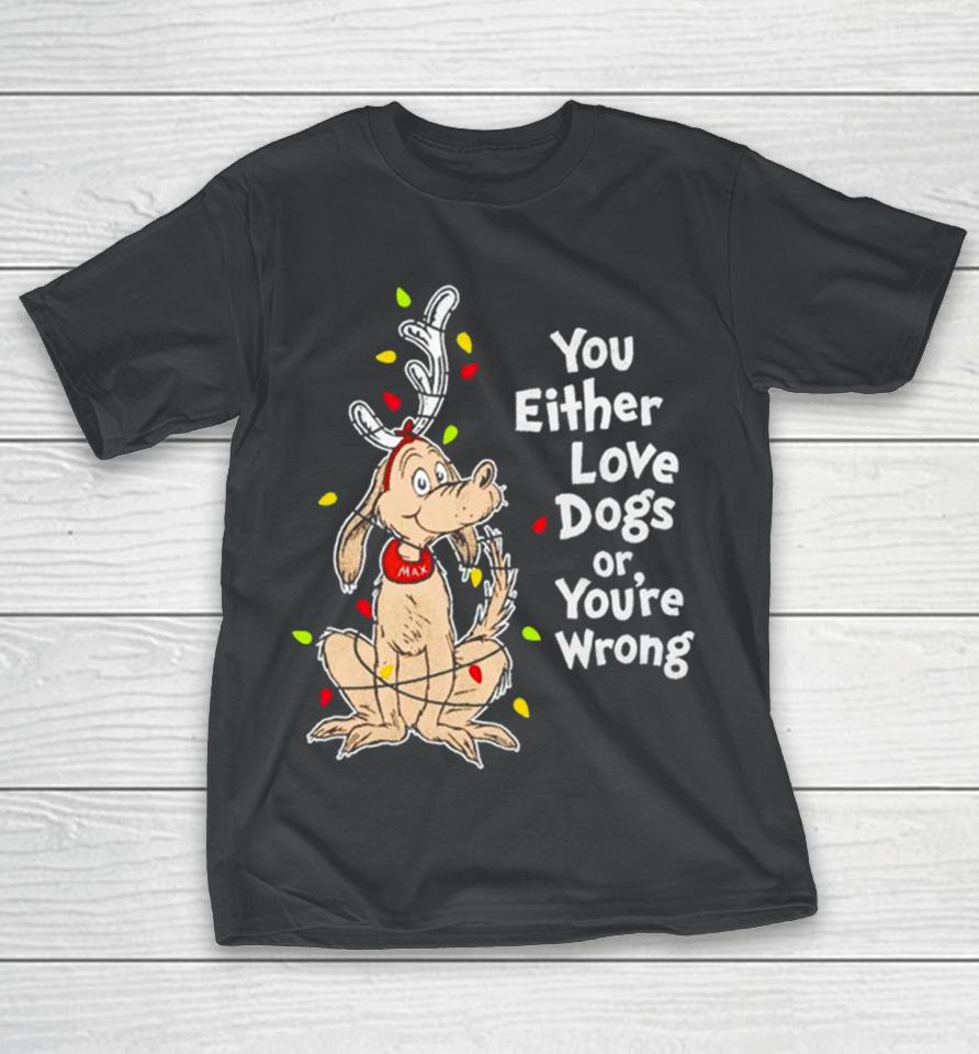 Shady Max You Either Love Dogs Or Your Wrong Christmas T-Shirt