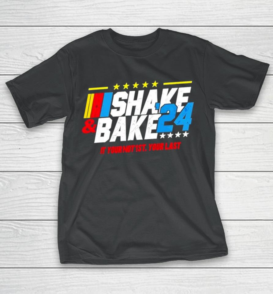 Shake And Bake 2024 If You Not 1St Your Last T-Shirt