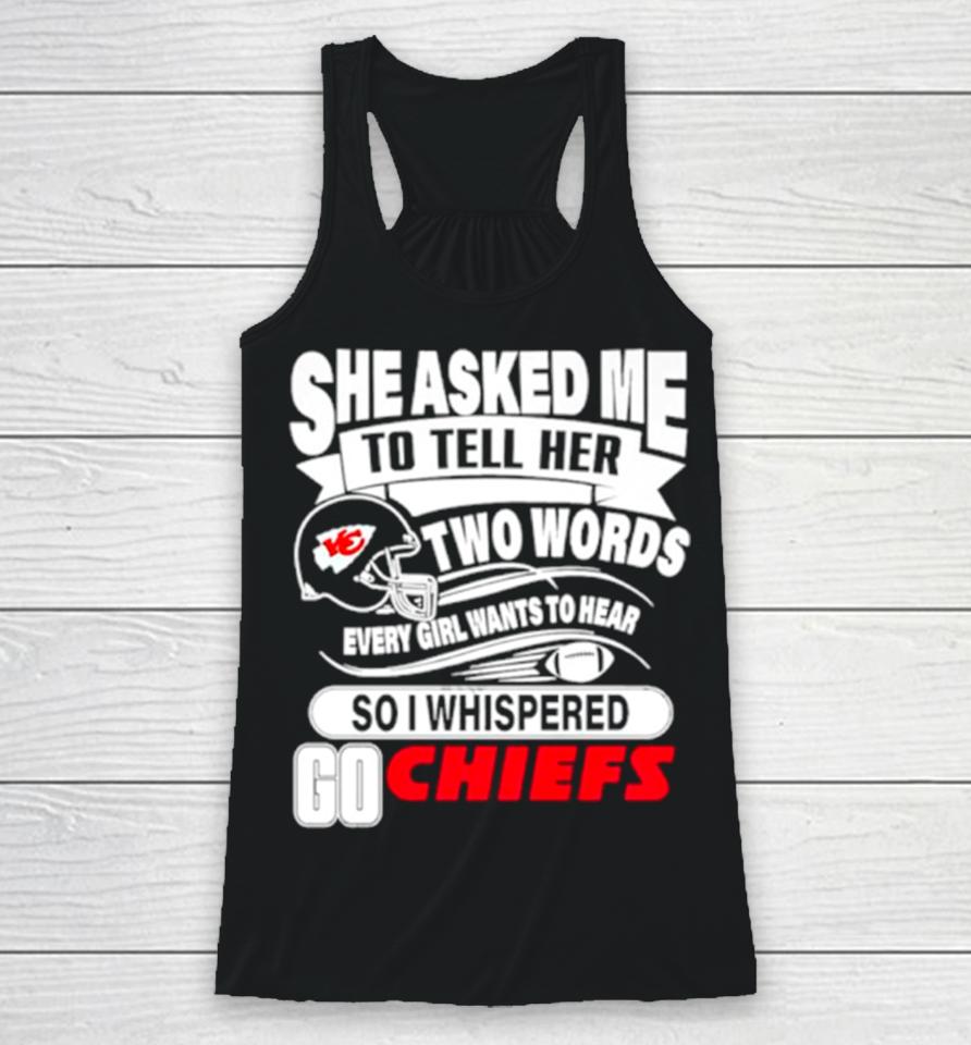 She Asked Me To Tell Her Two Words Every Girl Want To Hear So I Whispered Go Chiefs Racerback Tank
