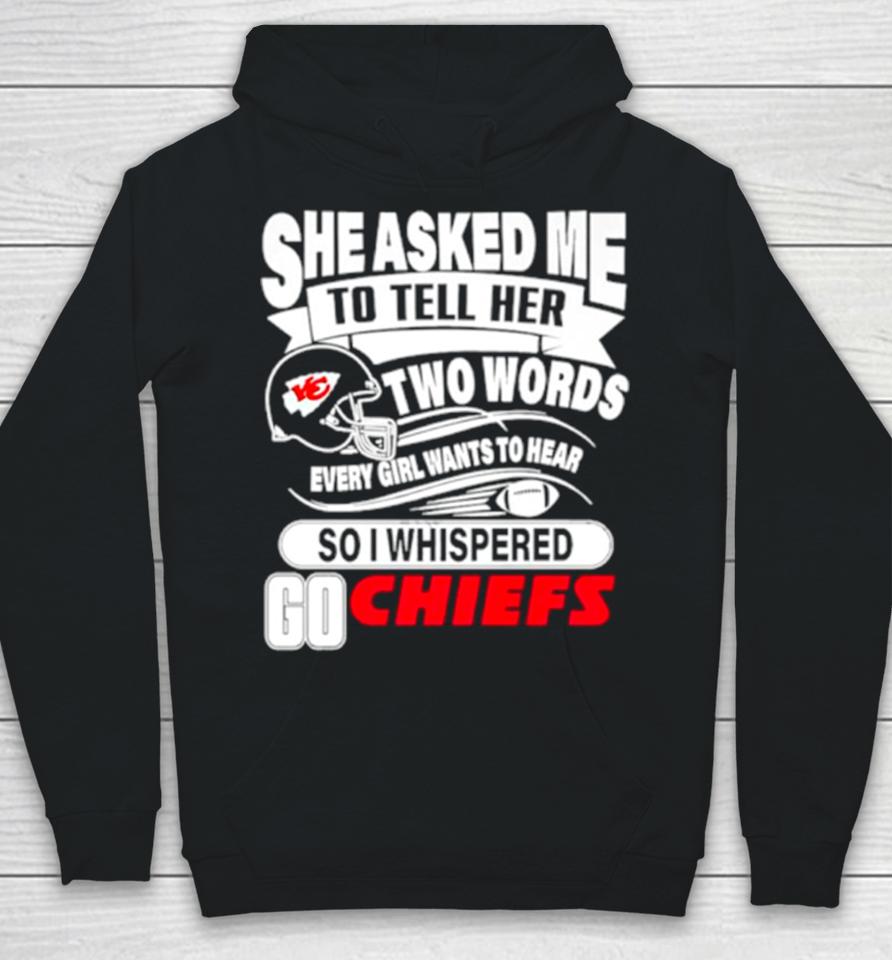 She Asked Me To Tell Her Two Words Every Girl Want To Hear So I Whispered Go Chiefs Hoodie