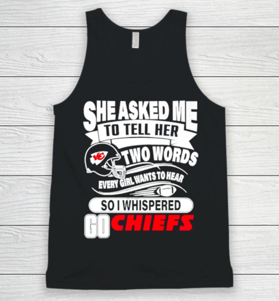 She Asked Me To Tell Her Two Words Every Girl Want To Hear So I Whispered Go Chiefs Unisex Tank Top