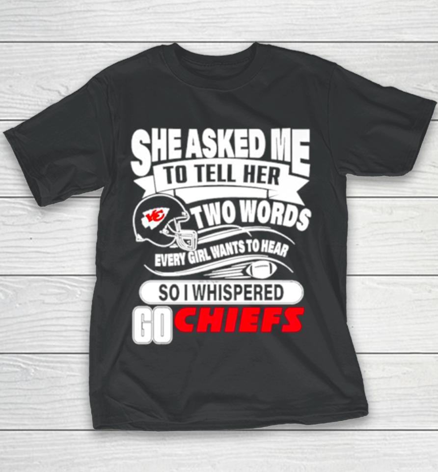 She Asked Me To Tell Her Two Words Every Girl Want To Hear So I Whispered Go Chiefs Youth T-Shirt
