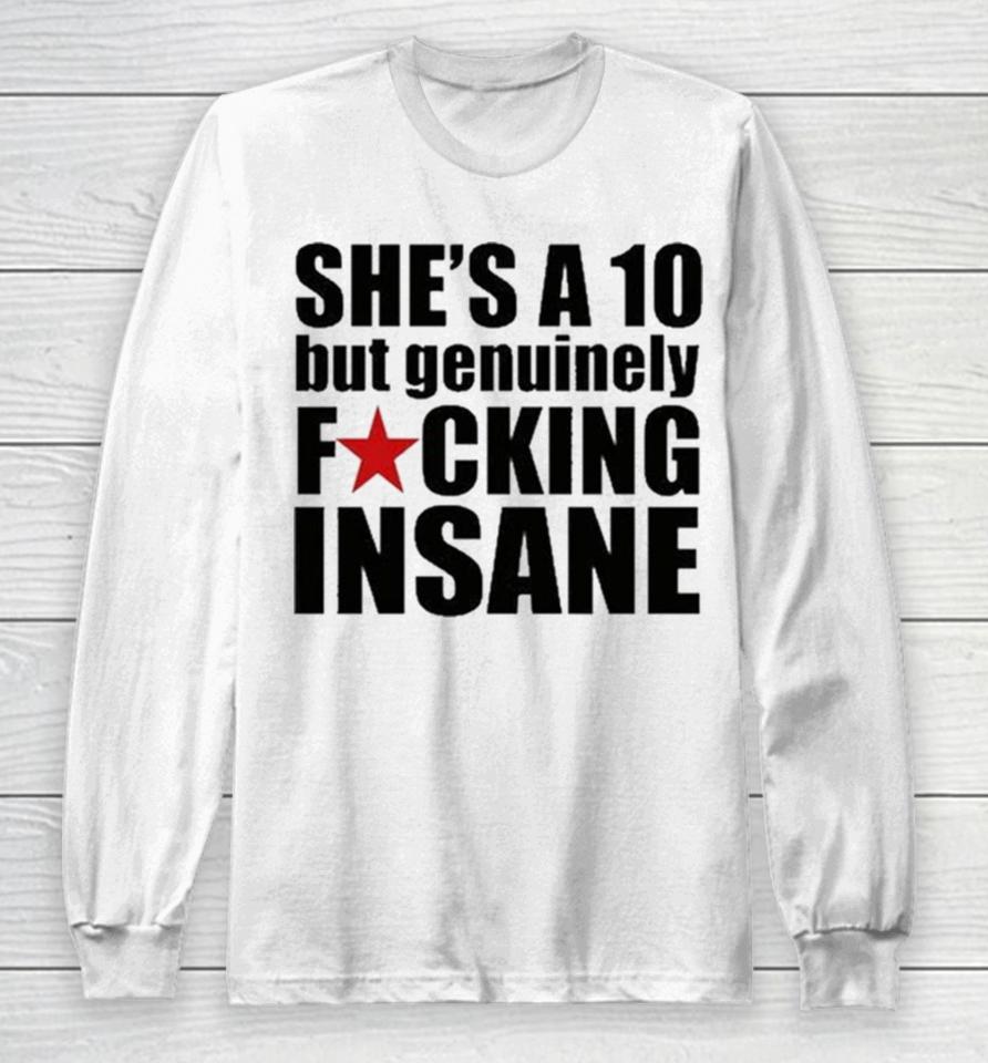 She’s A 10 But Genuinely Fucking Insane Long Sleeve T-Shirt