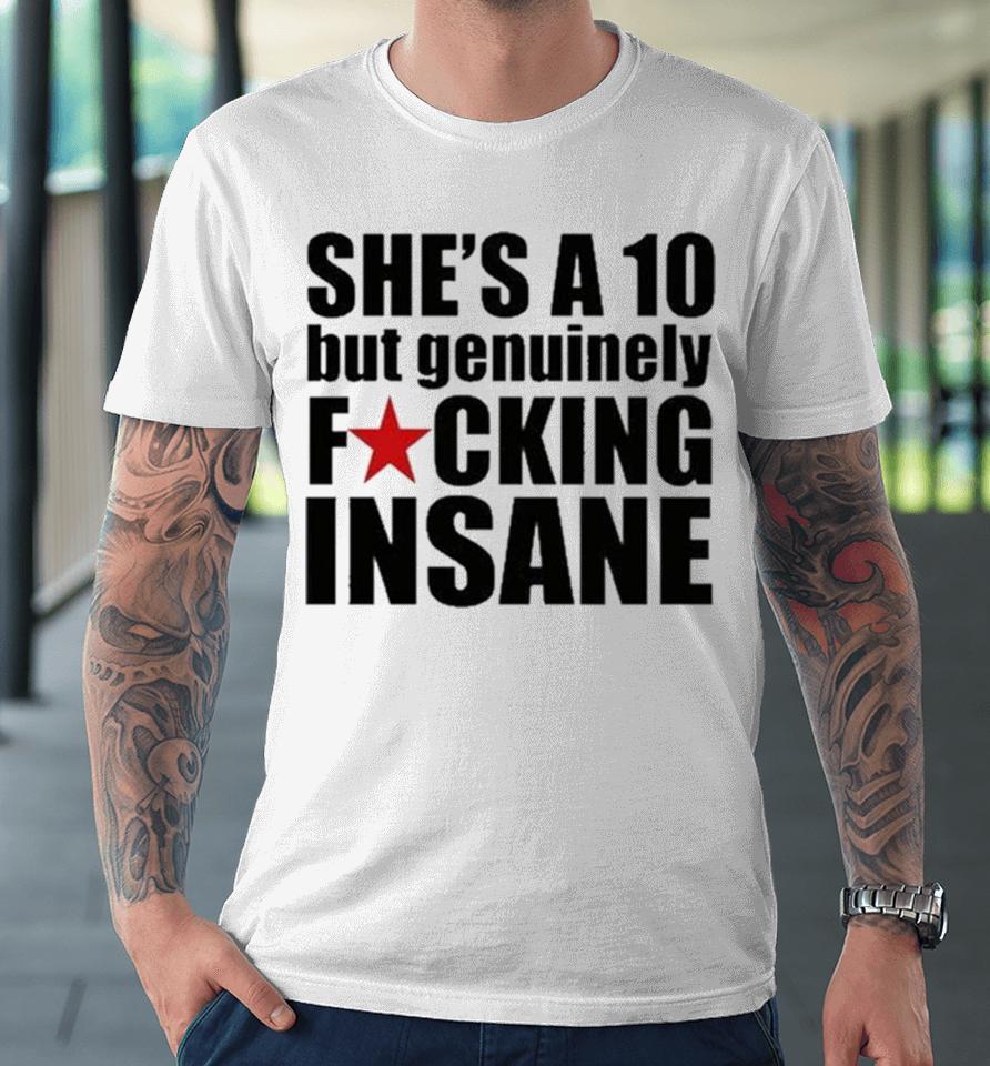 She’s A 10 But Genuinely Fucking Insane Premium T-Shirt