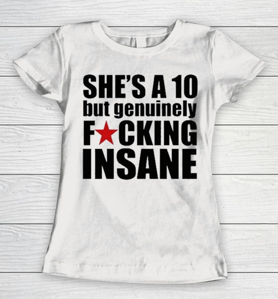 She’s A 10 But Genuinely Fucking Insane Women T-Shirt