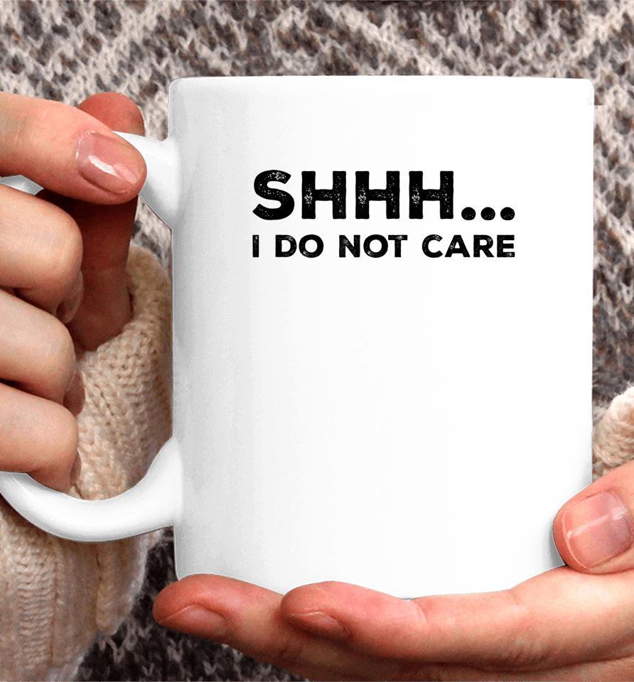 Shhh I Do Not Care Funny Humorous Sarcastic Rude Saying Coffee Mug