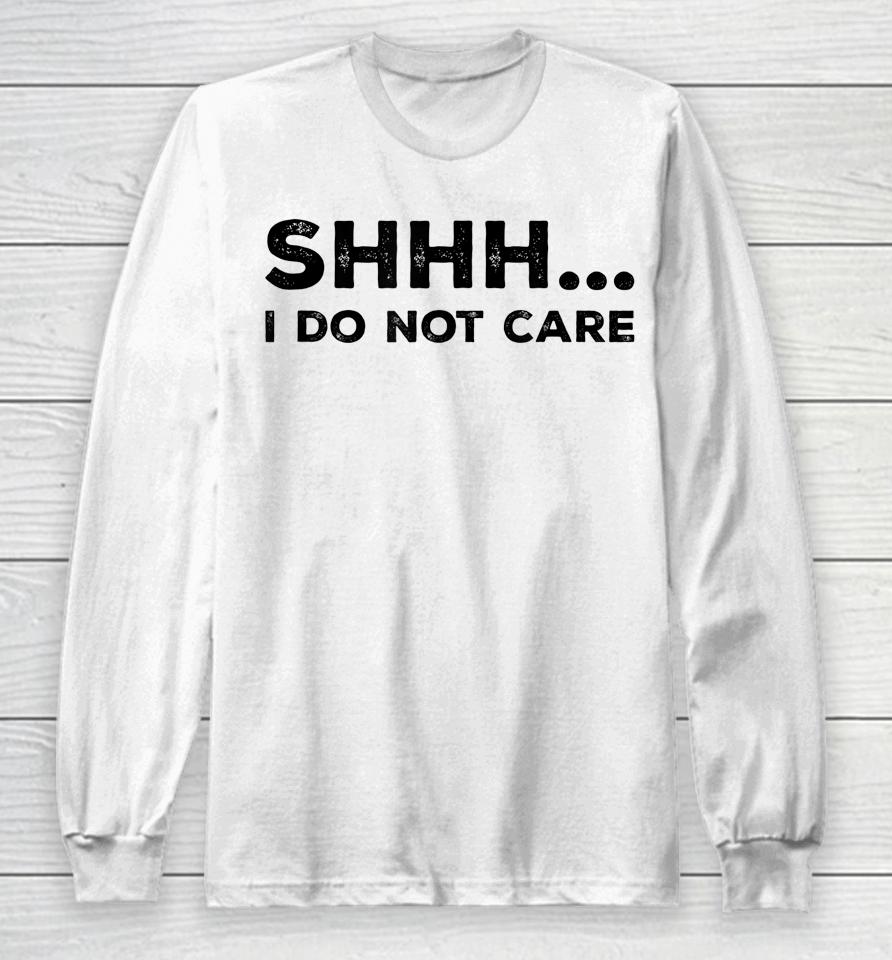 Shhh I Do Not Care Funny Humorous Sarcastic Rude Saying Long Sleeve T-Shirt