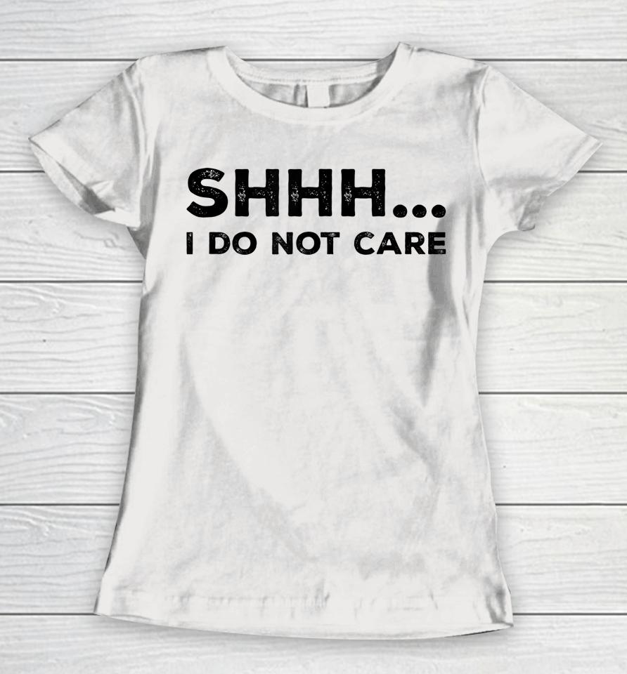 Shhh I Do Not Care Funny Humorous Sarcastic Rude Saying Women T-Shirt