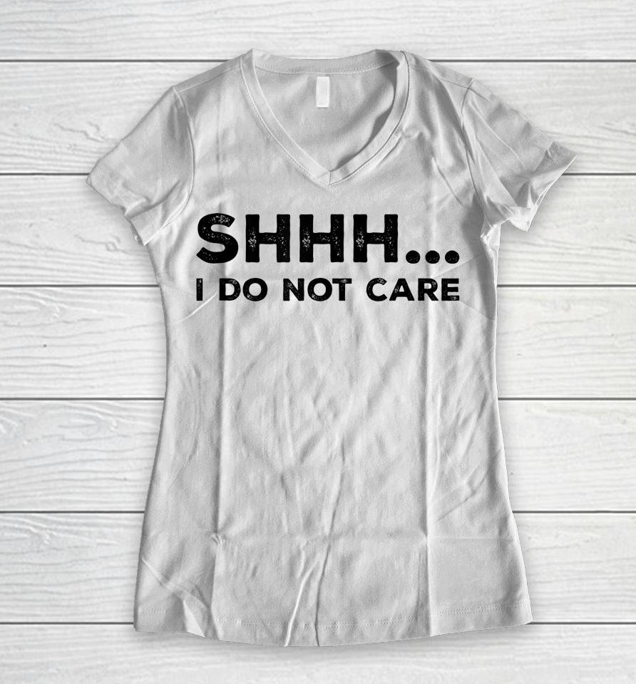 Shhh I Do Not Care Funny Humorous Sarcastic Rude Saying Women V-Neck T-Shirt