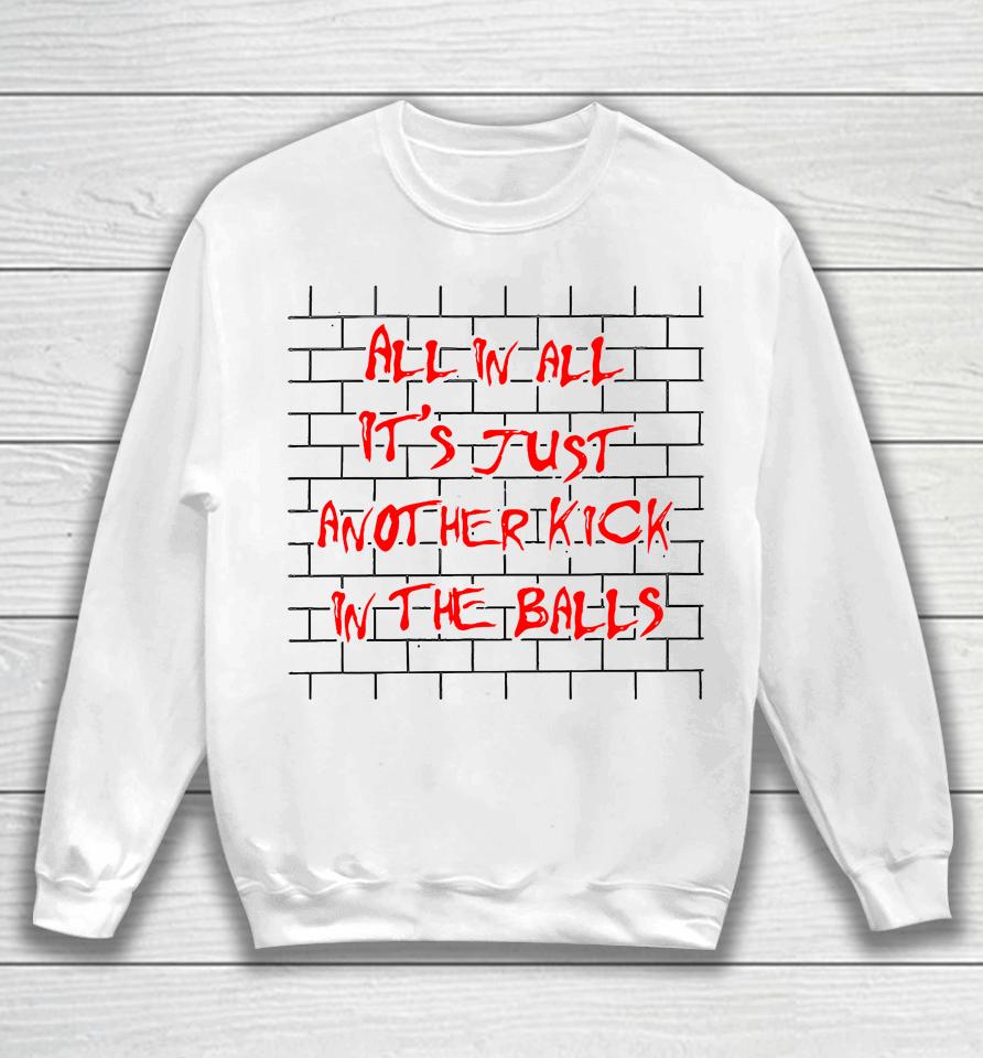 Shirts That Go Hard All In All It's Just Another Kick In The Balls Sweatshirt
