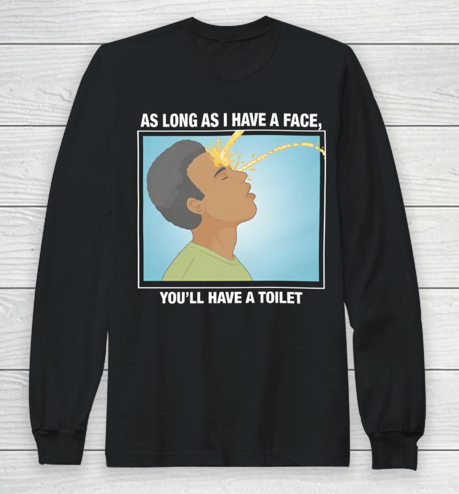 Shirts That Go Hard As Long As I Have A Face, You’ll Have A Toilet Long Sleeve T-Shirt