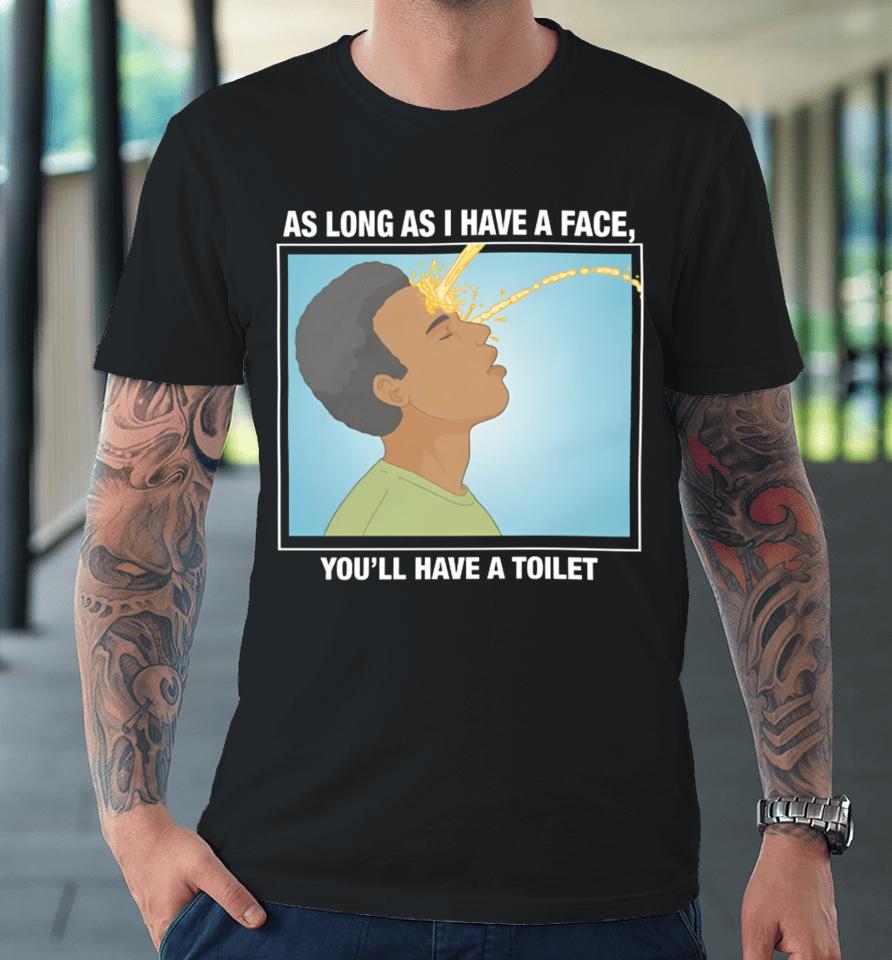 Shirts That Go Hard As Long As I Have A Face, You’ll Have A Toilet Premium T-Shirt