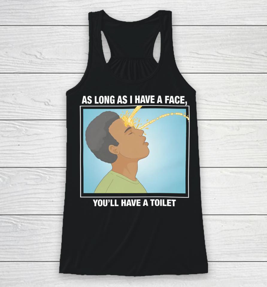 Shirts That Go Hard As Long As I Have A Face, You’ll Have A Toilet Racerback Tank