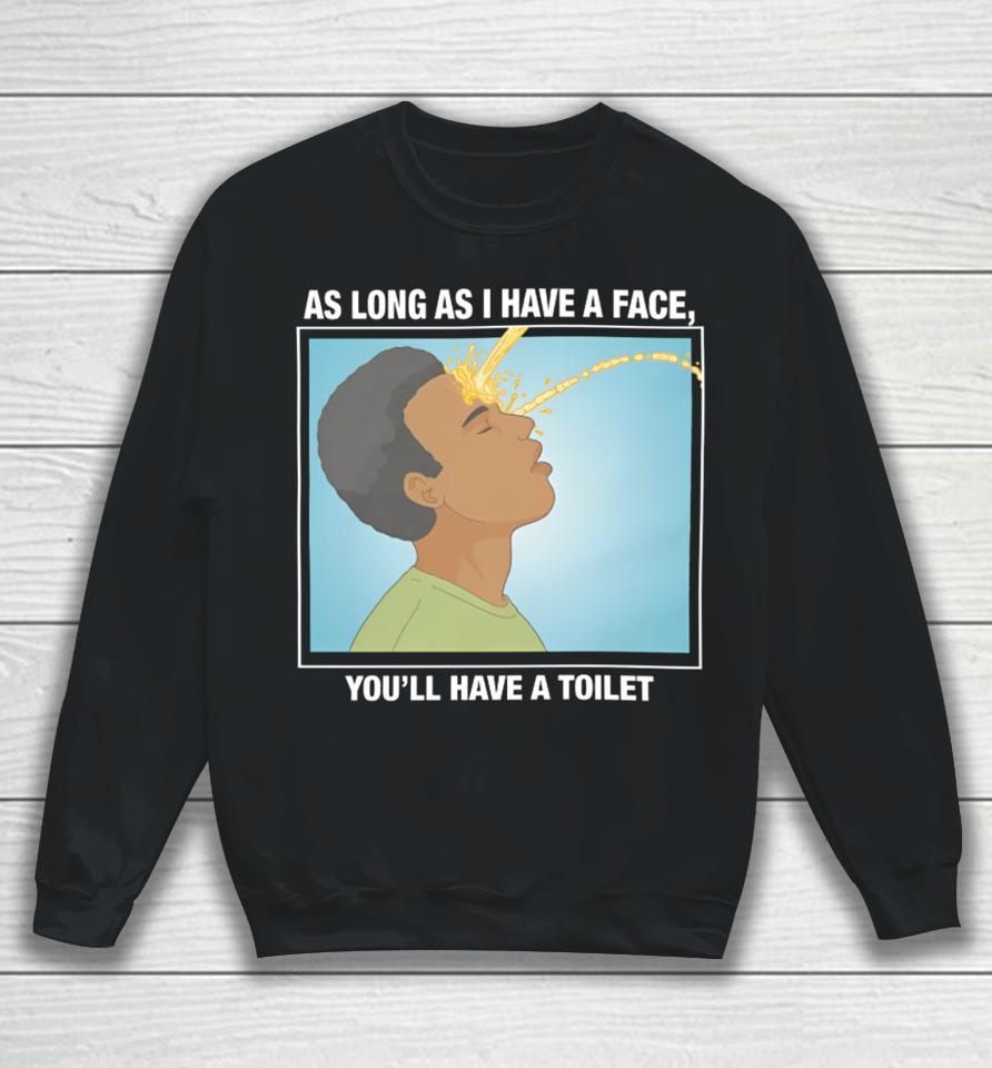 Shirts That Go Hard As Long As I Have A Face, You’ll Have A Toilet Sweatshirt