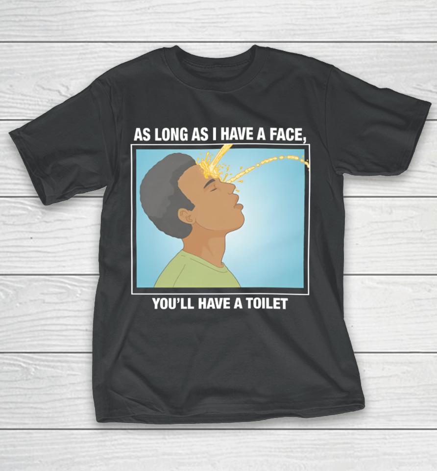 Shirts That Go Hard As Long As I Have A Face, You’ll Have A Toilet T-Shirt