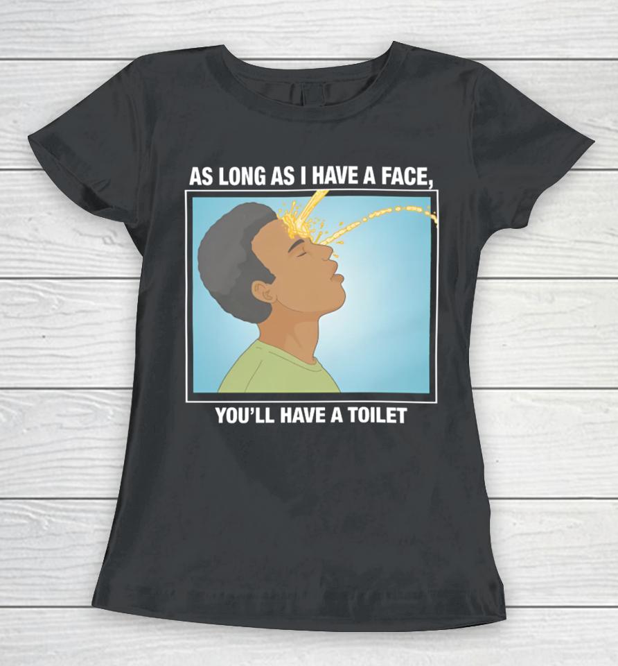 Shirts That Go Hard As Long As I Have A Face, You’ll Have A Toilet Women T-Shirt