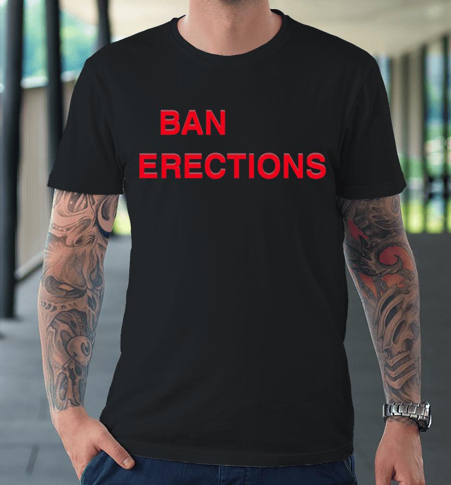 Shirts That Go Hard Ban Erections Premium T-Shirt