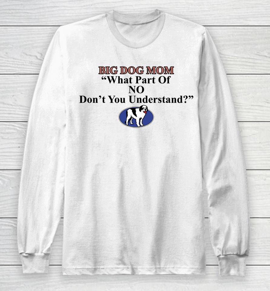 Shirts That Go Hard Big Dog Mom What Part Of No Don't You Understand Long Sleeve T-Shirt
