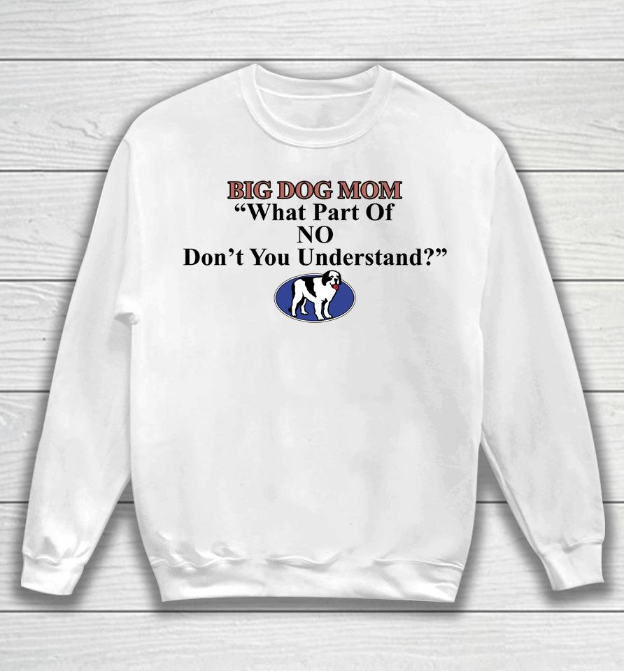 Shirts That Go Hard Big Dog Mom What Part Of No Don't You Understand Sweatshirt